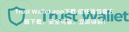 Trust Wallet app下载 信任钱包官方版下载，安全可靠，立即得到！