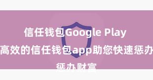 信任钱包Google Play 安全高效的信任钱包app助您快速惩办财富