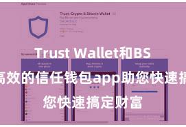 Trust Wallet和BSC 安全高效的信任钱包app助您快速搞定财富