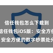 信任钱包怎么下载到手机 信任钱包iOS版：安全方便的数字钞票处分器具