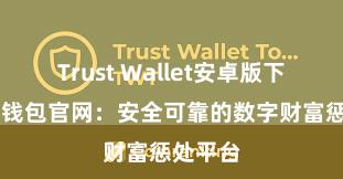 Trust Wallet安卓版下载 信任钱包官网：安全可靠的数字财富惩处平台